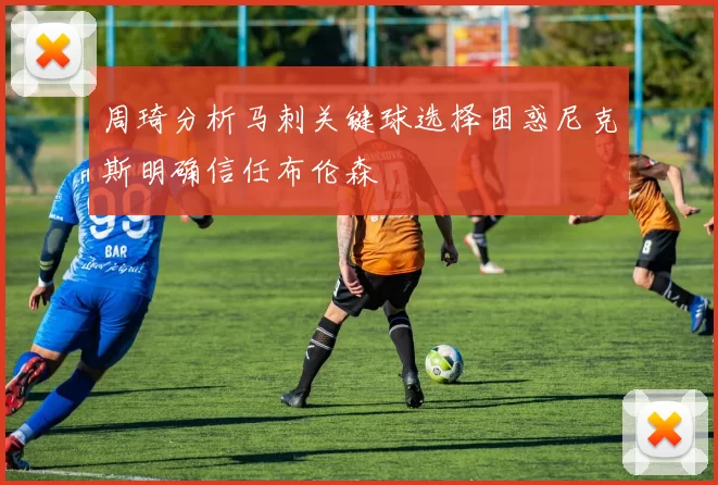 周琦分析马刺关键球选择困惑尼克斯明确信任布伦森
