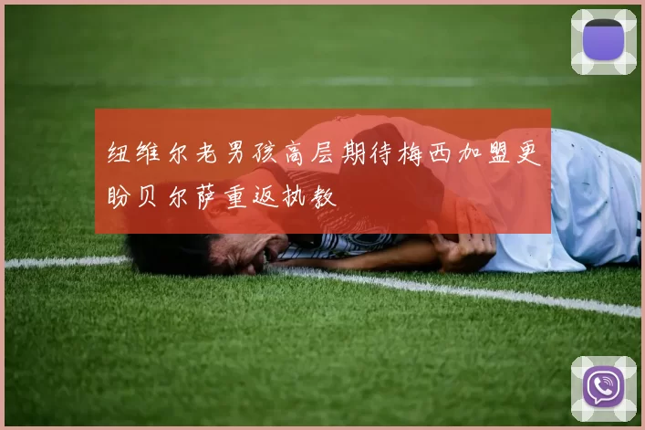 纽维尔老男孩高层期待梅西加盟更盼贝尔萨重返执教