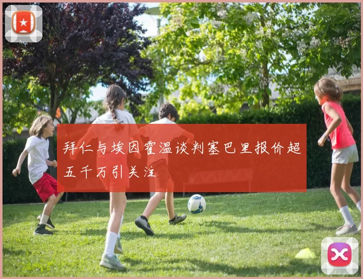 拜仁与埃因霍温谈判塞巴里报价超五千万引关注