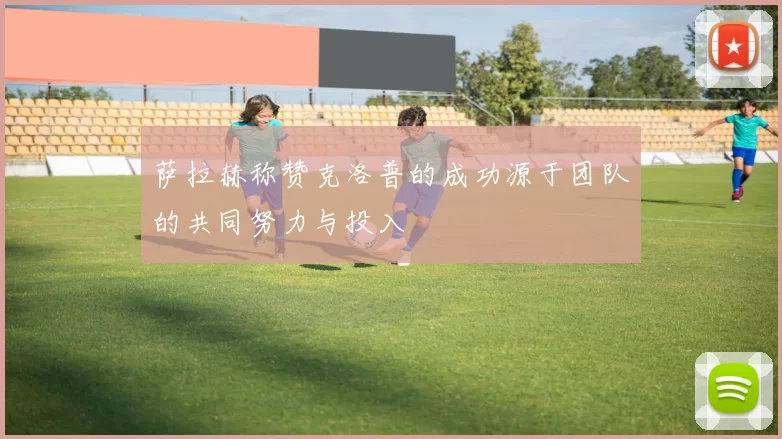 萨拉赫称赞克洛普的成功源于团队的共同努力与投入