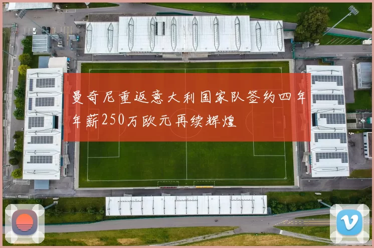 曼奇尼重返意大利国家队签约四年年薪250万欧元再续辉煌