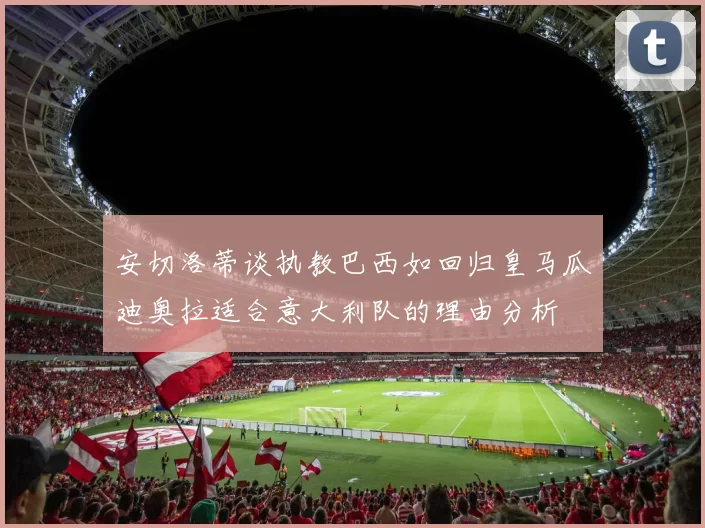 安切洛蒂谈执教巴西如回归皇马瓜迪奥拉适合意大利队的理由分析