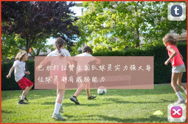 巴尔科拉赞法国队球员实力强大每位球员都有威胁能力