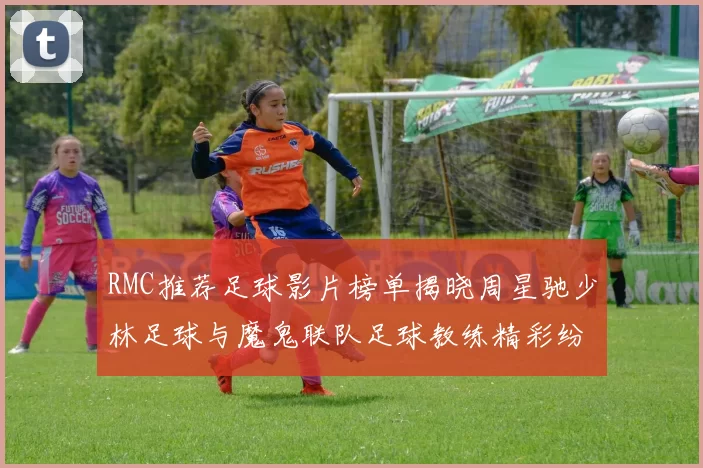 RMC推荐足球影片榜单揭晓周星驰少林足球与魔鬼联队足球教练精彩纷呈